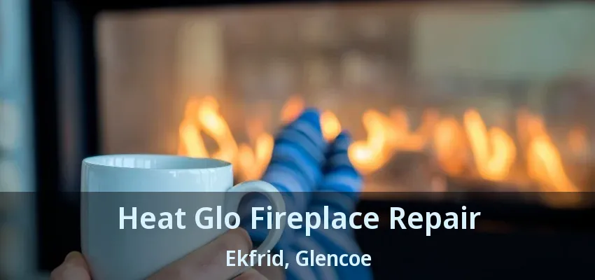 Heat Glo Fireplace Repair Ekfrid, Glencoe - ON Heat Glo Fireplace Repair Ekfrid, Glencoe - ON