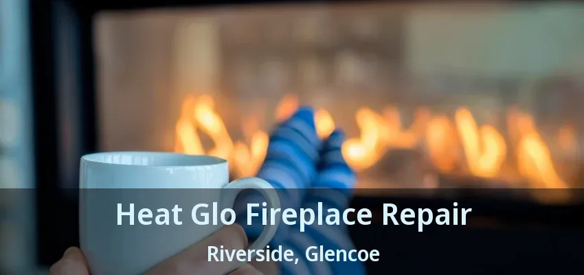 Heat Glo Fireplace Repair Riverside, Glencoe - ON Heat Glo Fireplace Repair Riverside, Glencoe - ON