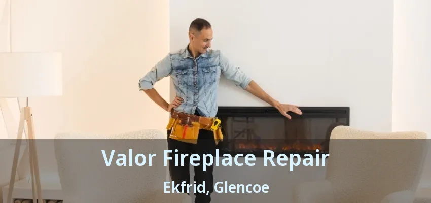 Valor Fireplace Repair Ekfrid, Glencoe - ON Valor Fireplace Repair Ekfrid, Glencoe - ON