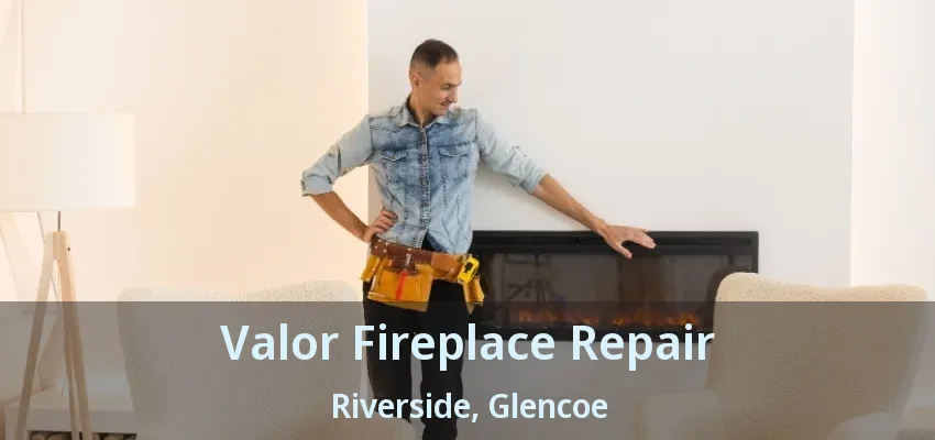 Valor Fireplace Repair Riverside, Glencoe - ON Valor Fireplace Repair Riverside, Glencoe - ON